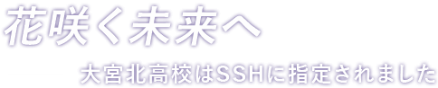 花咲く未来へ ー　大宮北高校はSSHに指定されました